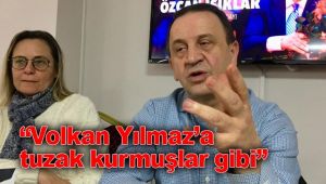 "Volkan Yılmaz'a tuzak kurmuşlar"