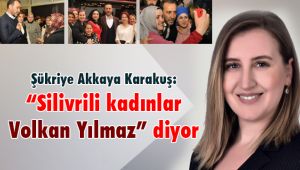 Karakuş, "Silivrili kadınlar Volkan Yılmaz" diyor